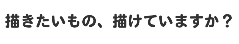 描きたいもの、描けていますか？