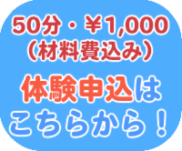 体験申し込みはこちらから！50分・￥1000（材料費込み）